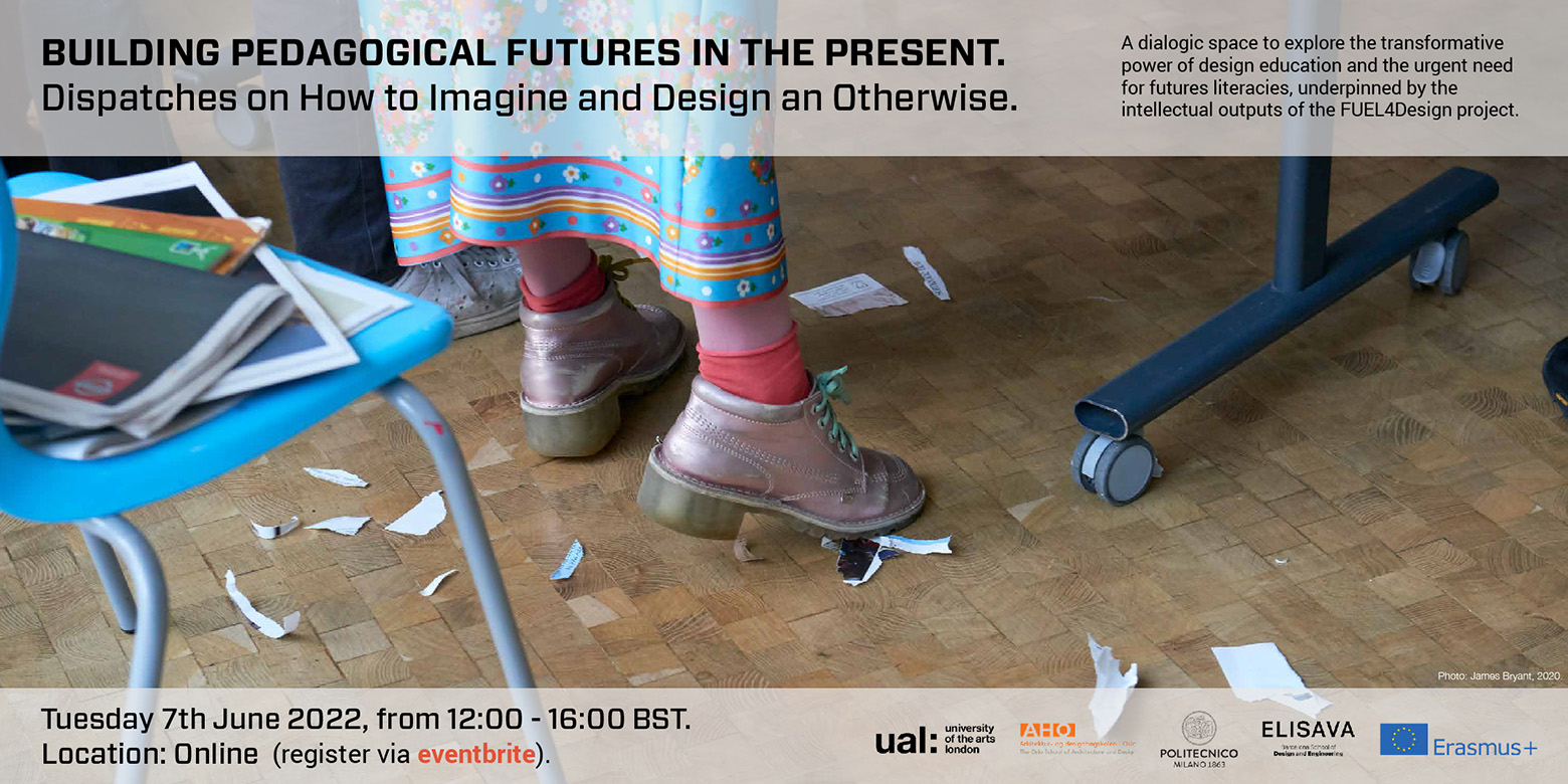 Banner for the "Fuel4Design event: Building Pedagogical Futures in the Present: Dispatches on how to imagine and Design an otherwise" / Tuesday 7th June 2022, from 12:00 - 16:00 BST / Online, register via eventbrite by clicking on this banner